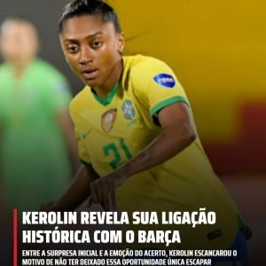 Kerolin chegou ao Barça expondo os bastidores do acerto que bateu recordes na Eu…